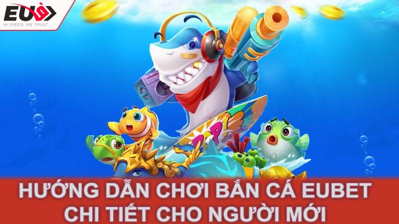 Hướng dẫn chơi Bắn Cá Eubet chi tiết cho người mới