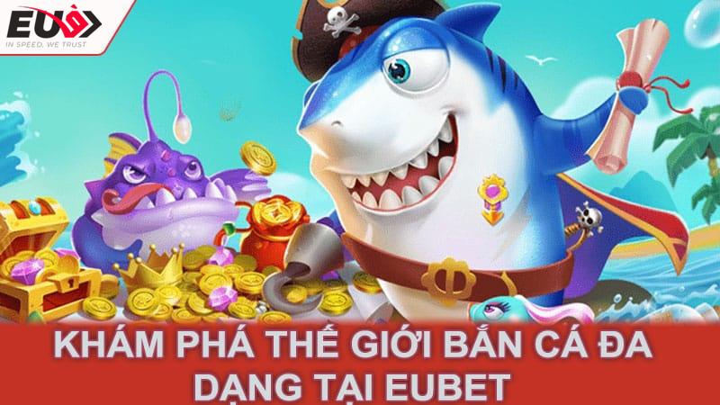 Khám phá thế giới bắn cá đa dạng tại Eubet